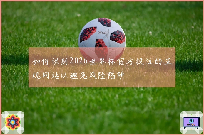 如何识别2026世界杯官方投注的正规网站以避免风险陷阱